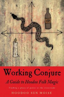 Working Conjure : A Guide to Hoodoo Folk Magic Finding a Place of Power at the Crossroads