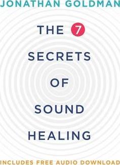 The 7 Secrets of Sound Healing : Revised Edition
