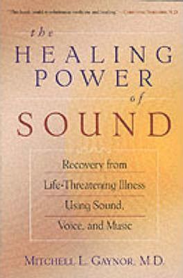 The Healing Power of Sound : Recovery from Life-threatening Illness Using Sound, Voice and Music