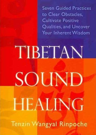 Tibetan Sound Healing : Seven Guided Practices to Clear Obstacles, Cultivate Positive Qualities, and Uncover Your Inherent Wisdom
