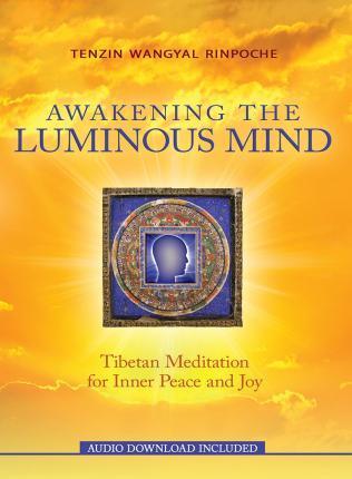 Awakening The Luminous Mind: Tibetan Meditation For Inner Peace And Joy