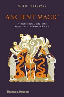 Ancient Magic : A Practitioner's Guide to the Supernatural in Greece and Rome