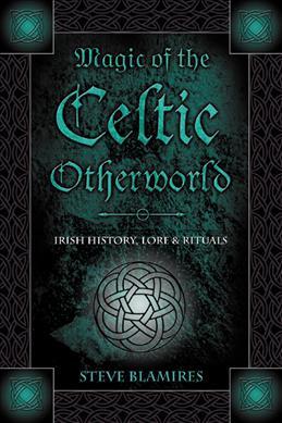 Magic of the Celtic Otherworld: Irish History, Lore & Rituals