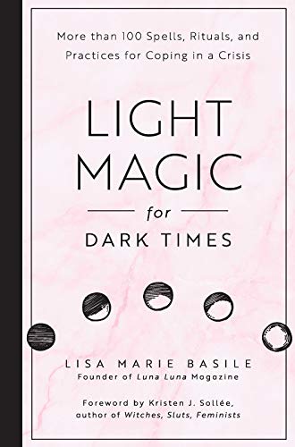 Light Magic for Dark Times : More than 100 Spells, Rituals, and Practices for Coping in a Crisis