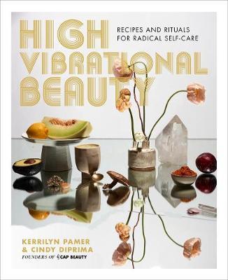 High Vibrational Beauty: Recipes & Rituals for Radical Self Care