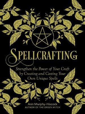 Spellcrafting : Strengthen the Power of Your Craft by Creating and Casting Your Own Unique Spells