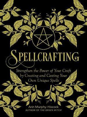 Spellcrafting: Strengthen the Power of Your Craft by Creating and Casting Your Own Unique Spells