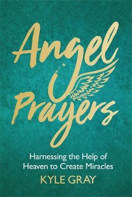 Angel Prayers : Harnessing the Help of Heaven to Create Miracles