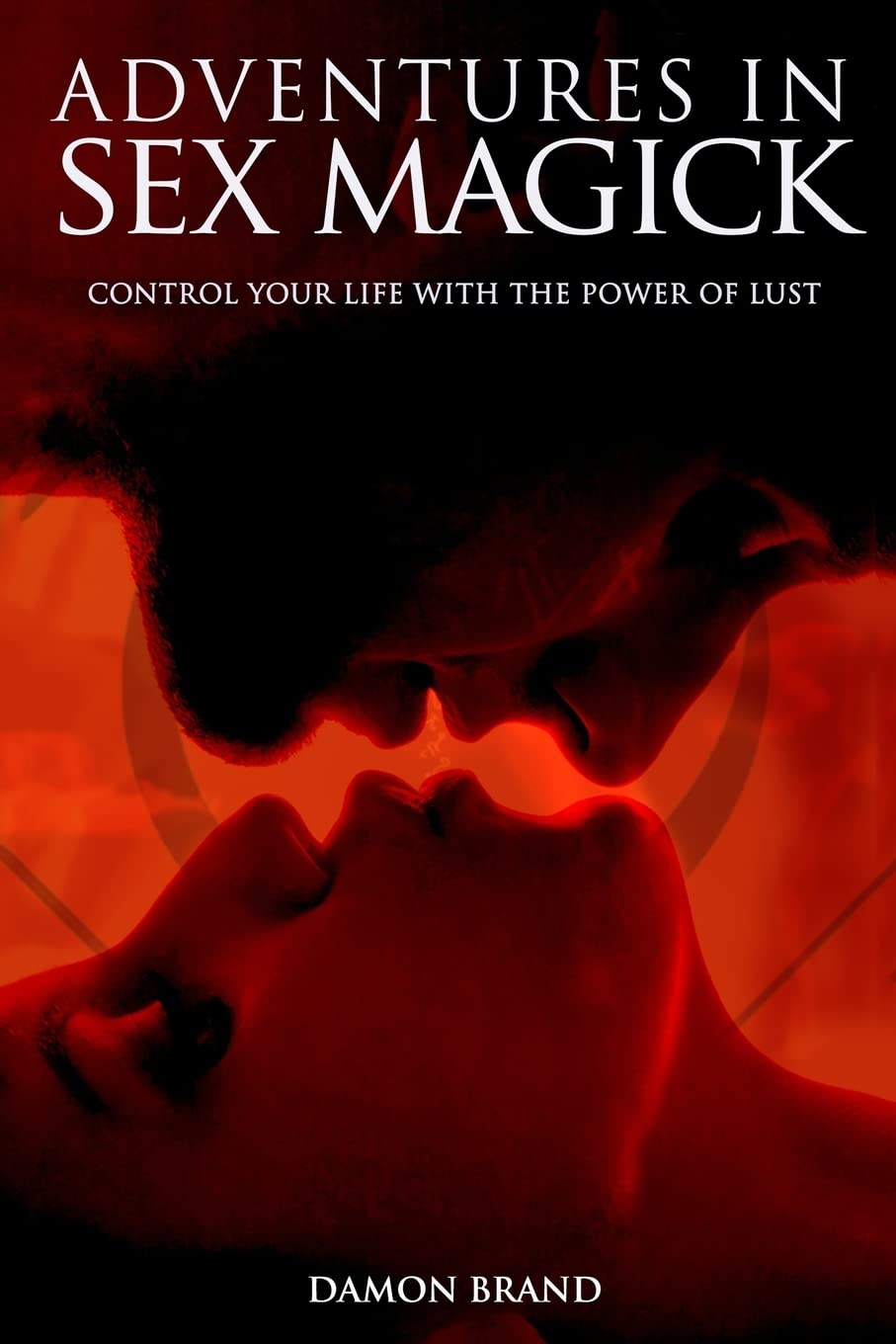 Adventures In Sex Magick : Control Your Life With The Power of Lust
