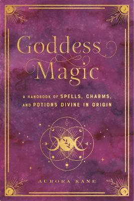 Goddess Magic: Volume 10 : A Handbook of Spells, Charms, and Rituals Divine in Origin