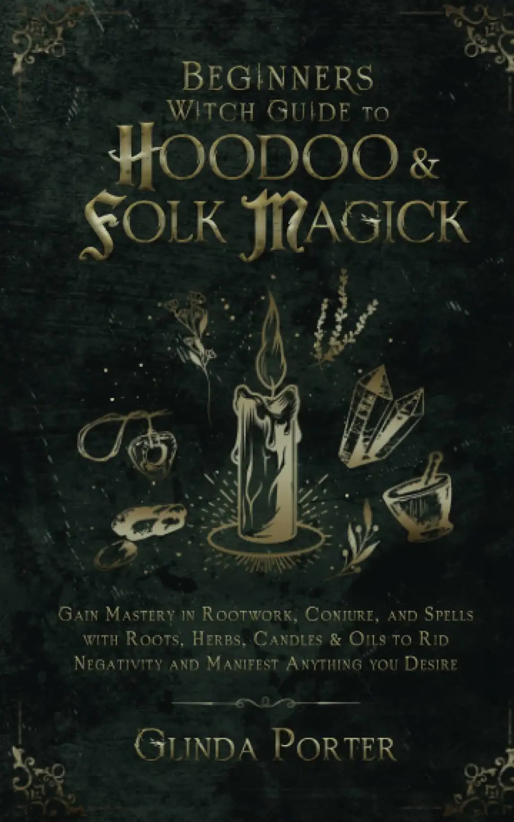 Beginners Witch Guide to Hoodoo & Folk Magick: Gain Mastery in Rootwork, Conjure, and Spells with Roots, Herbs, Candles & Oils to Rid Negativity and ... Curses, Negative Energy &Psychic Attacks)