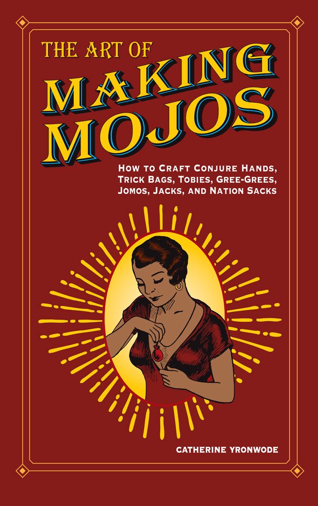 The Art of Making Mojos: How to Craft Conjure Hands, Trick Bags, Tobies, Gree-Grees, Jomos, Jacks, and Nation Sacks