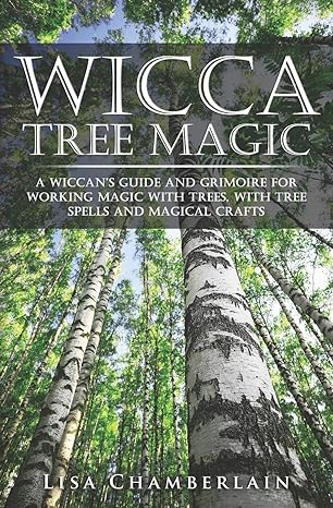 Wicca Tree Magic: A Wiccan’s Guide and Grimoire for Working Magic with Trees, with Tree Spells and Magical Crafts