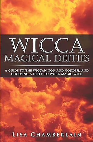 Wicca Magical Deities: A Guide to the Wiccan God and Goddess, and Choosing a Deity to Work Magic With