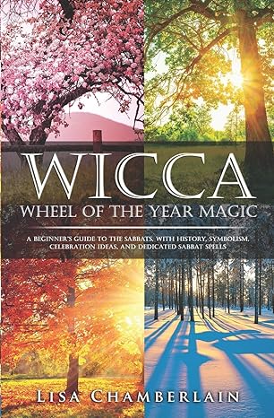 Wicca Wheel of the Year Magic: A Beginner’s Guide to the Sabbats, with History, Symbolism, Celebration Ideas, and Dedicated Sabbat Spells