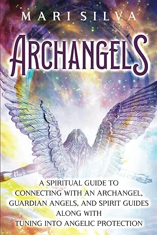 Archangels: A Spiritual Guide to Connecting with an Archangel, Guardian Angels, and Spirit Guides along with Tuning into Angelic Protection