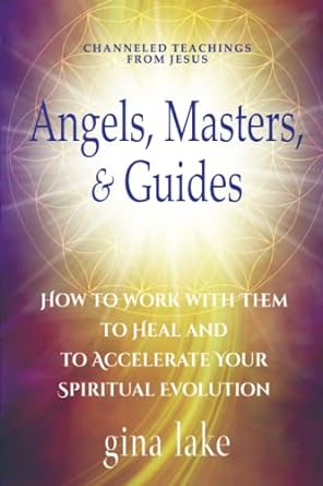 Angels, Masters, And Guides: How To Work With Them To Heal And To Accelerate Your Spiritual Evolution