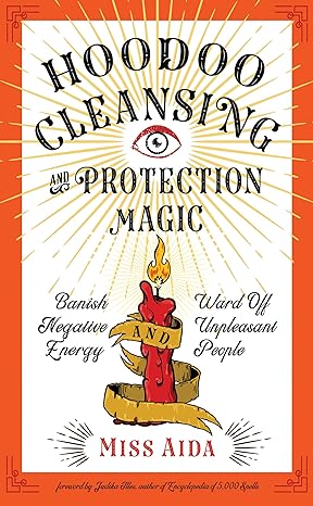 Hoodoo Cleansing And Protection Magic: Banish Negative Energy And Ward Off Unpleasant People