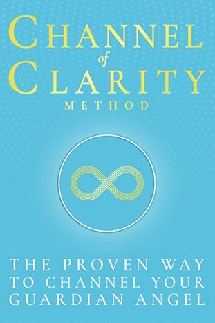 Channel of Clarity Method: The Proven Way to Channel Your Guardian Angel - Even If You’ve Never Channelled Before; Spiritual Self Help & Self Discovery for Women with Channelled Guidance You Can Trust
