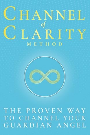 Channel Of Clarity Method: The Proven Way To Channel Your Guardian Angel - Even If You’ve Never Channelled Before; Spiritual Self Help & Self Discovery For Women With Channelled Guidance You Can Trust