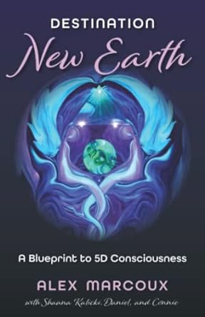 Destination New Earth: A Blueprint To 5d Consciousness
