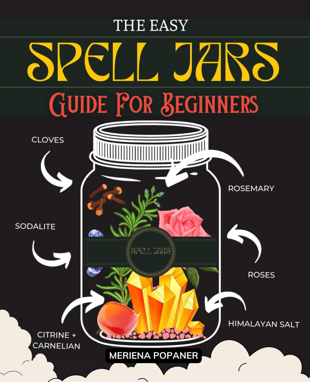 The Easy Spell Jars Guide For Beginners: Unlocking the Mysteries of Magical Crafting | A Beginner’s Journey to Potent Spellwork