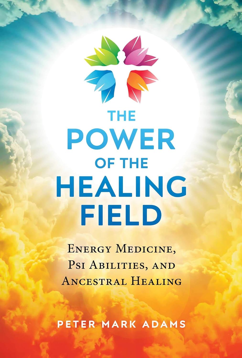 The Power Of The Healing Field: Energy Medicine, Psi Abilities, And Ancestral Healing