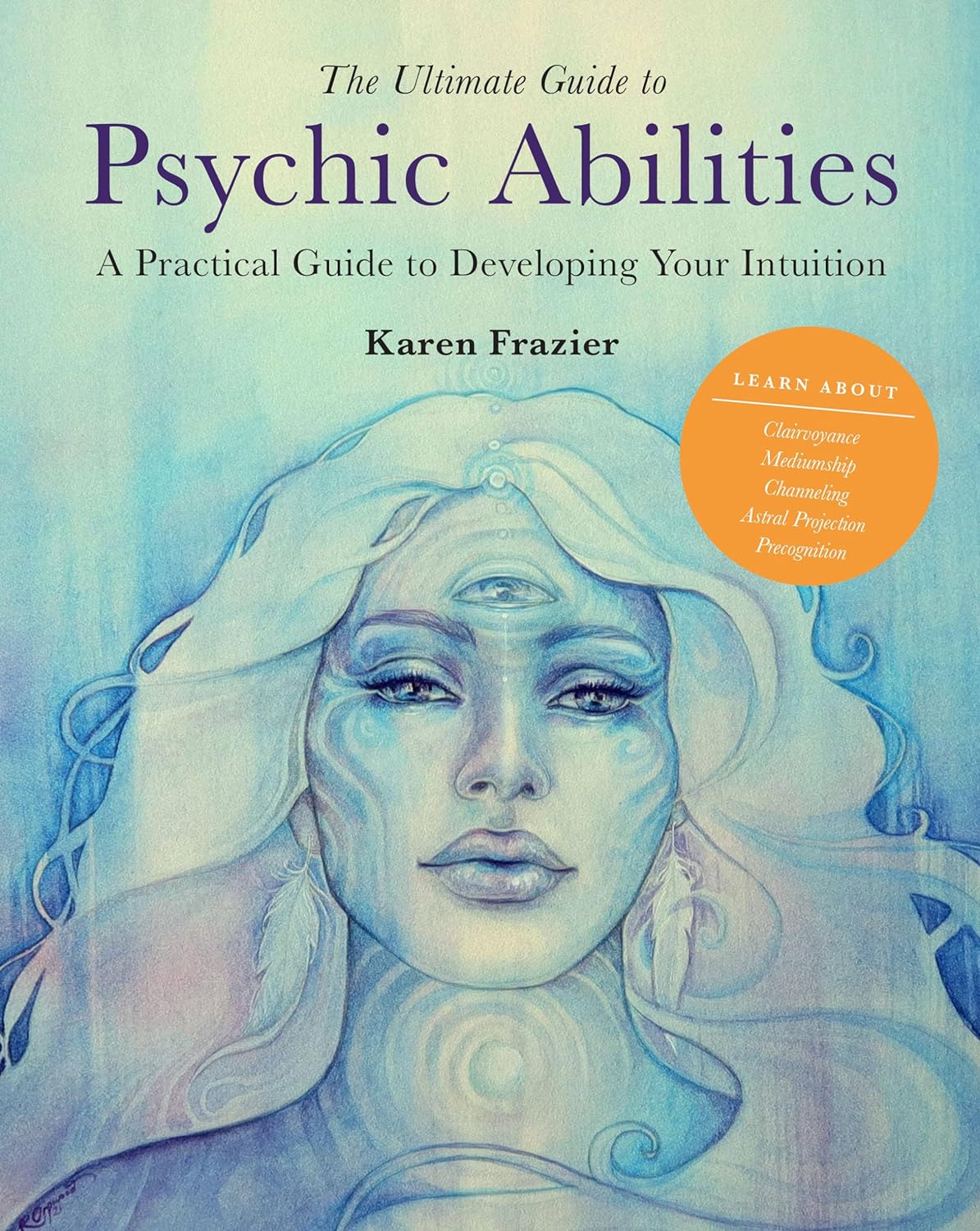 The Ultimate Guide To Psychic Abilities: A Practical Guide To Developing Your Intuition