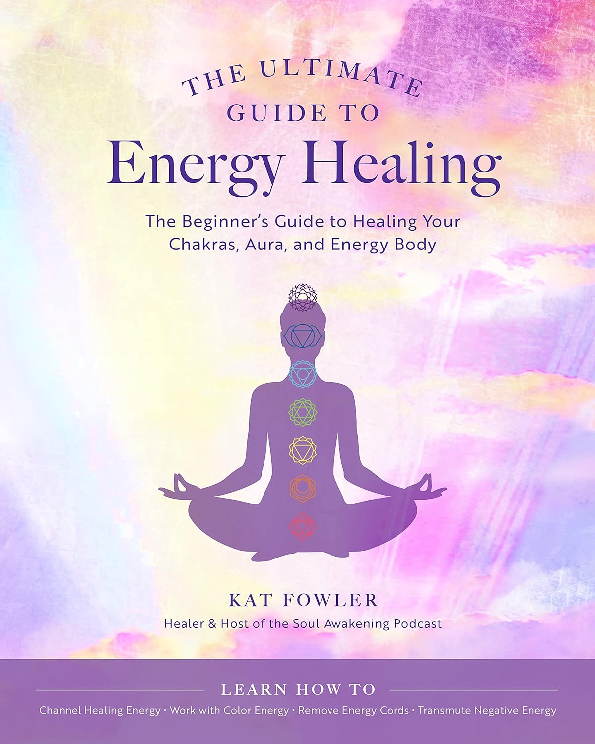 The Ultimate Guide To Energy Healing: The Beginner's Guide To Healing Your Chakras, Aura, And Energy Body